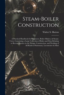 Steam-Boiler Construction: A Practical Handbook for Engineers, Boiler-Makers, & Steam-Users, Containing a Large Collection of Rules and Data Rela