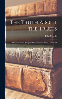 The Truth About the Trusts: A Description and Analysis of the American Trust Movement