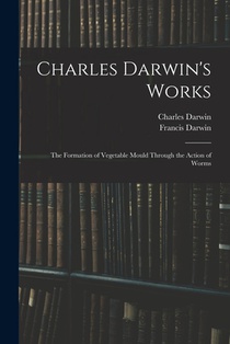 Charles Darwin's Works: The Formation of Vegetable Mould Through the Action of Worms