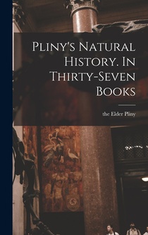 Pliny's Natural History. In Thirty-seven Books