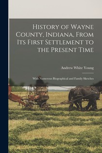History of Wayne County, Indiana, From Its First Settlement to the Present Time: With Numerous Biographical and Family Sketches