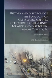 History and Directory of the Boroughs of Gettysburg, Oxford, Littlestown, York Springs, Berwick, and East Berlin, Adams County, Pa: With Historical Co