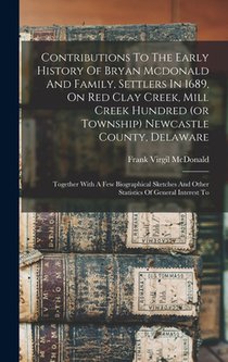 Contributions To The Early History Of Bryan Mcdonald And Family, Settlers In 1689, On Red Clay Creek, Mill Creek Hundred (or Township) Newcastle Count