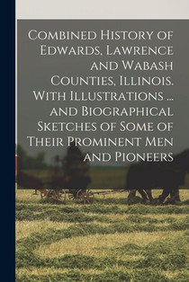Combined History of Edwards, Lawrence and Wabash Counties, Illinois. With Illustrations ... and Biographical Sketches of Some of Their Prominent men a