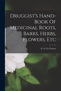 Druggist's Hand-book Of Medicinal Roots, Barks, Herbs, Flowers, Etc