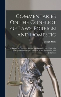 Commentaries On the Conflict of Laws, Foreign and Domestic: In Regard to Contracts, Rights, and Remedies, and Especially in Regard to Marriages, Divor