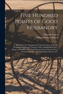 Five Hundred Points of Good Husbandry: As Well for the Champion Or Open Country, As for the Woodland Or Several; Together With a Book of Huswifery. Be