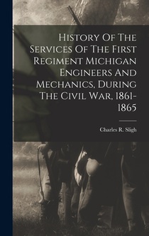 History Of The Services Of The First Regiment Michigan Engineers And Mechanics, During The Civil War, 1861-1865