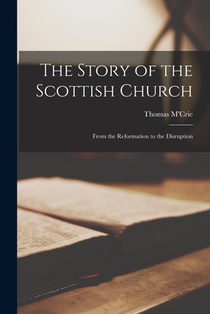 The Story of the Scottish Church: From the Reformation to the Disruption