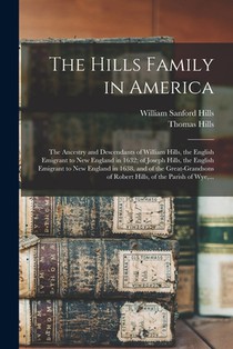 The Hills Family in America; the Ancestry and Descendants of William Hills, the English Emigrant to New England in 1632; of Joseph Hills, the English