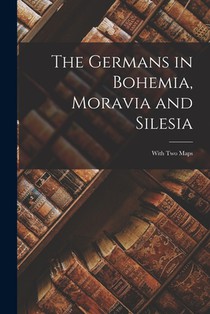 The Germans in Bohemia, Moravia and Silesia: With two Maps