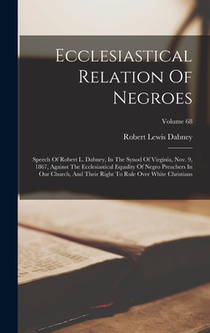 Ecclesiastical Relation Of Negroes: Speech Of Robert L. Dabney, In The Synod Of Virginia, Nov. 9, 1867, Against The Ecclesiastical Equality Of Negro P