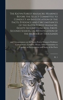 The Katyn Forest Massacre: Hearings Before the Select Committee to Conduct an Investigation of the Facts, Evidence and Circumstances of the Katyn