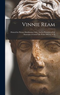 Vinnie Ream: Printed for Private Distribution Only: And to Preserve a Few Souvenirs of Artist Life From 1865 to 1878