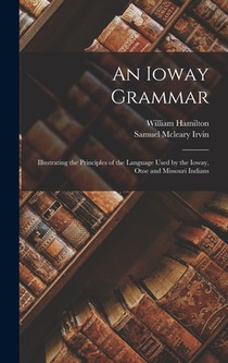 An Ioway Grammar: Illustrating the Principles of the Language Used by the Ioway, Otoe and Missouri Indians