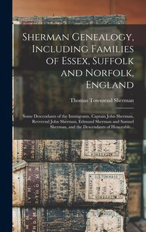 Sherman Genealogy, Including Families of Essex, Suffolk and Norfolk, England [electronic Resource]: Some Descendants of the Immigrants, Captain John S