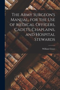 The Army Surgeon's Manual, for the Use of Medical Officers, Cadets, Chaplains, and Hospital Stewards