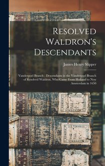 Resolved Waldron's Descendants: Vanderpoel Branch; Descendants in the Vanderpoel Branch of Resolved Waldron, who Came From Holland to New Amsterdam in