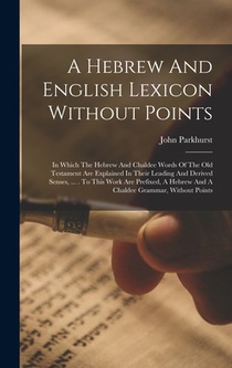 A Hebrew And English Lexicon Without Points: In Which The Hebrew And Chaldee Words Of The Old Testament Are Explained In Their Leading And Derived Sen