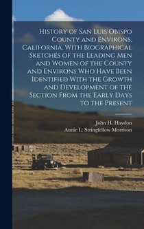 History of San Luis Obispo County and Environs, California, With Biographical Sketches of the Leading Men and Women of the County and Environs Who Hav