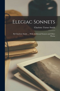 Elegiac Sonnets: By Charlotte Smith. ... With Additional Sonnets and Other Poems