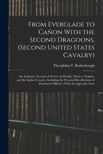 From Everglade to Cañon With the Second Dragoons, (second United States Cavalry): An Authentic Account of Service in Florida, Mexico, Virginia, and th