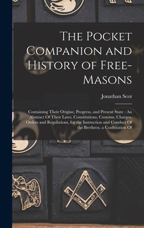 The Pocket Companion and History of Free-Masons: Containing Their Origine, Progress, and Present State: An Abstract Of Their Laws, Constitutions, Cust