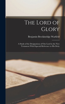 The Lord of Glory; a Study of the Designations of Our Lord in the New Testament With Especial Reference to His Deity