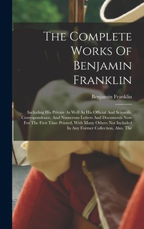 The Complete Works Of Benjamin Franklin: Including His Private As Well As His Official And Scientific Correspondence, And Numerous Letters And Documen