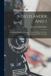 Voigtländer And I: In Pursuit Of Shadow Catching: A Story Of Fifty-two Years' Companionship With A Camera