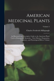 American Medicinal Plants: An Illustrated and Descriptive Guide to the American Plants Used as Homopathic Remedies: Their History, Preparation, C