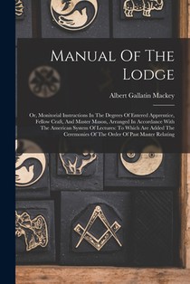 Manual Of The Lodge: Or, Monitorial Instructions In The Degrees Of Entered Apprentice, Fellow Craft, And Master Mason, Arranged In Accordan