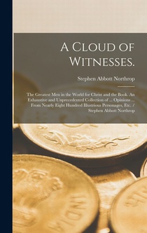 A Cloud of Witnesses.: The Greatest Men in the World for Christ and the Book. An Exhaustive and Unprecedented Collection of ... Opinions ...