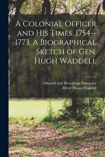 A Colonial Officer and His Times. 1754--1773. A Biographical Sketch of Gen. Hugh Waddell