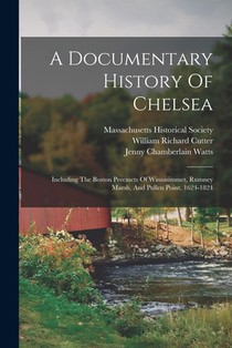 A Documentary History Of Chelsea: Including The Boston Precincts Of Winnisimmet, Rumney Marsh, And Pullen Point, 1624-1824