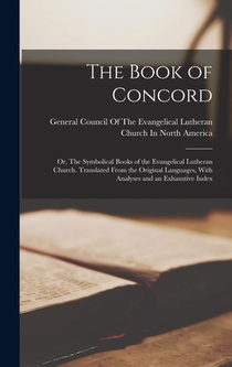 The Book of Concord; or, The Symbolical Books of the Evangelical Lutheran Church. Translated From the Original Languages, With Analyses and an Exhaust