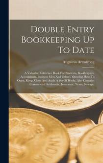 Double Entry Bookkeeping Up To Date: A Valuable Reference Book For Students, Bookkeepers, Accountants, Business Men And Others, Showing How To Open, K