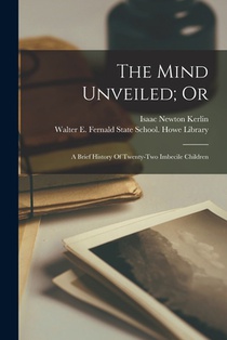 The Mind Unveiled; Or: A Brief History Of Twenty-two Imbecile Children