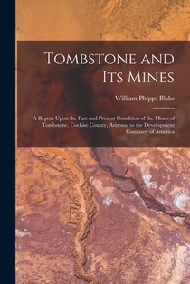Tombstone and Its Mines: A Report Upon the Past and Present Condition of the Mines of Tombstone, Cochise County, Arizona, to the Development Co