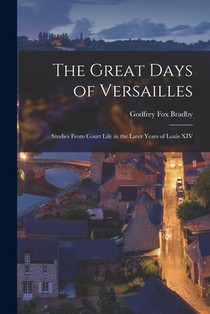 The Great Days of Versailles: Studies From Court Life in the Later Years of Louis XIV