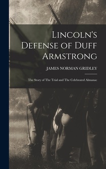 Lincoln's Defense of Duff Armstrong: The Story of The Trial and The Celebrated Almanac
