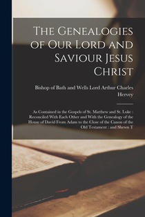 The Genealogies of our Lord and Saviour Jesus Christ: As Contained in the Gospels of St. Matthew and St. Luke: Reconciled With Each Other and With the
