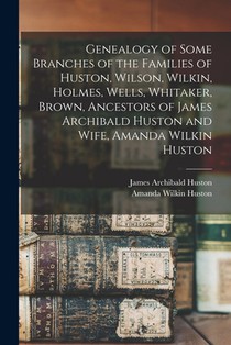 Genealogy of Some Branches of the Families of Huston, Wilson, Wilkin, Holmes, Wells, Whitaker, Brown, Ancestors of James Archibald Huston and Wife, Am