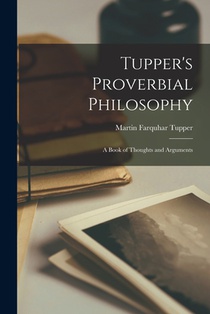 Tupper's Proverbial Philosophy: A Book of Thoughts and Arguments