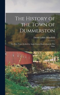 The History of the Town of Dummerston: The First Town Settled by Anglo Saxon Descendants in The State