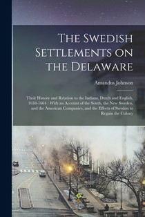 The Swedish Settlements on the Delaware: Their History and Relation to the Indians, Dutch and English, 1638-1664: With an Account of the South, the Ne