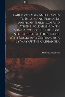 Early Voyages And Travels To Russia And Persia, By Anthony Jenkinson And Other Englishmen. With Some Account Of The First Intercourse Of The English W