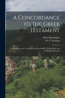 A Concordance to the Greek Testament: According to the Texts of Westcott and Hort, Tischendorf, and the English Revisers
