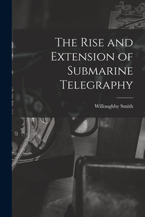 The Rise and Extension of Submarine Telegraphy