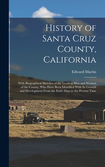 History of Santa Cruz County, California; With Biographical Sketches of the Leading men and Women of the County, who Have Been Identified With its Gro